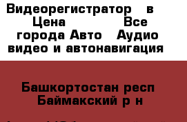 Видеорегистратор 3 в 1 › Цена ­ 10 950 - Все города Авто » Аудио, видео и автонавигация   . Башкортостан респ.,Баймакский р-н